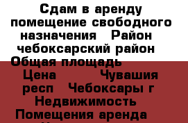 Сдам в аренду помещение свободного назначения › Район ­ чебоксарский район › Общая площадь ­ 1 150 › Цена ­ 100 - Чувашия респ., Чебоксары г. Недвижимость » Помещения аренда   . Чувашия респ.